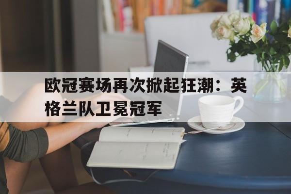 乐鱼app-英格兰 欧冠冠军