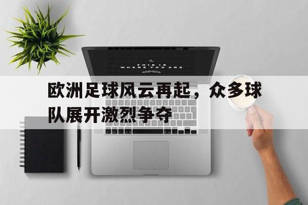 乐鱼官网-欧洲足球风云再起,众多球队展开激烈争夺赛